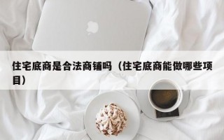 住宅底商是合法商铺吗（住宅底商能做哪些项目）