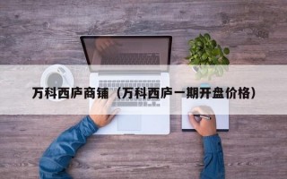 万科西庐商铺（万科西庐一期开盘价格）