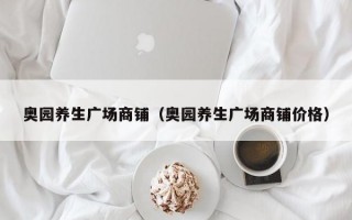 奥园养生广场商铺（奥园养生广场商铺价格）