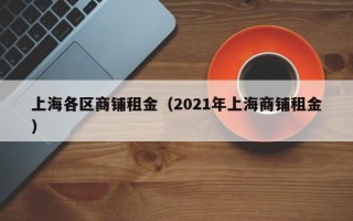 上海各区商铺租金（2021年上海商铺租金）