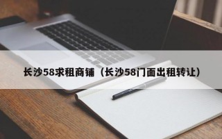 长沙58求租商铺（长沙58门面出租转让）