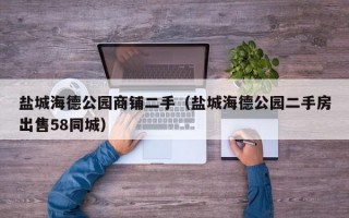 盐城海德公园商铺二手（盐城海德公园二手房出售58同城）