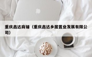 重庆鑫达商铺（重庆鑫达乡居置业发展有限公司）