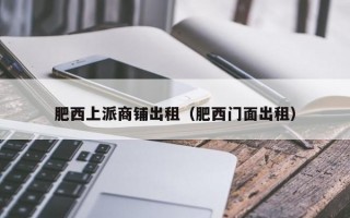 肥西上派商铺出租（肥西门面出租）